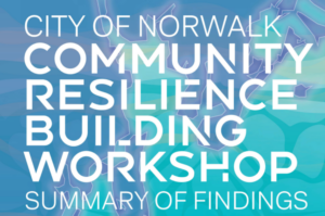 City of Norwalk Community Resilience Building Workshop Summary of Findings